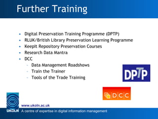 Further Training <ul><li>Digital Preservation Training Programme (DPTP) </li></ul><ul><li>RLUK/British Library Preservatio...