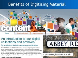 Benefits of Digitising Material http://www.jisc-content.ac.uk/ 