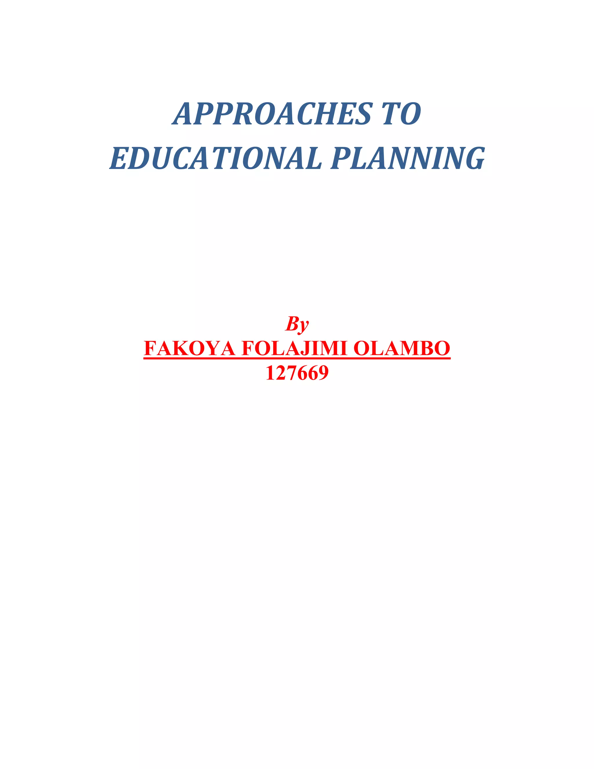 APPROACHES TO
EDUCATIONAL PLANNING



            By
 FAKOYA FOLAJIMI OLAMBO
          127669




           00
 