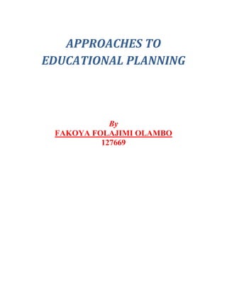 APPROACHES TO
EDUCATIONAL PLANNING



            By
 FAKOYA FOLAJIMI OLAMBO
          127669




           00
 