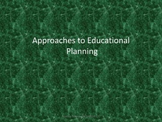 Approaches to Educational
Planning
Noushia Tabassum M.Ed(2015-17)
 
