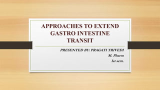 APPROACHES TO EXTEND
GASTRO INTESTINE
TRANSIT
PRESENTED BY: PRAGATI TRIVEDI
M. Pharm
Ist sem.
 