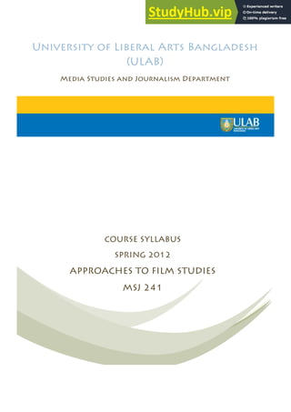 University of Liberal Arts Bangladesh
(ULAB)
Media Studies and Journalism Department
COURSE SYLLABUS
SPRING 2012
APPROACHES TO FILM STUDIES
MSJ 241
!
 