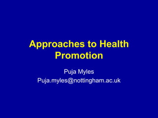 Approaches to Health
Promotion
Puja Myles
Puja.myles@nottingham.ac.uk
 