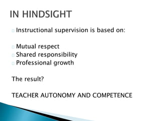 Instructional supervision is based on:
Mutual respect
Shared responsibility
Professional growth
The result?
TEACHER AUTONOMY AND COMPETENCE