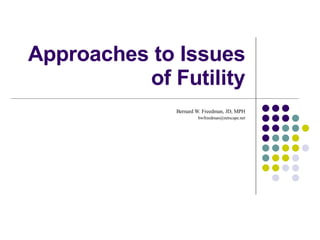 Approaches to Issues of Futility Bernard W. Freedman, JD, MPH [email_address] 