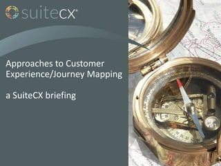 Approaches to Customer
Experience/Journey Mapping
a SuiteCX briefing
 