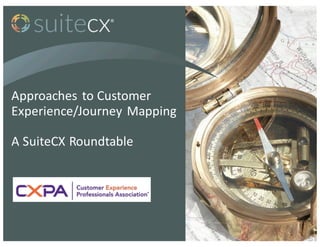 Approaches	
  to	
  Customer	
  
Experience/Journey	
  Mapping
A	
  SuiteCX	
  Roundtable
 