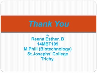 Thank You 
By 
Reena Esther. B 
14MBT109 
M.Phill (Biotechnology) 
St.Josephs’ College 
Trichy. 
