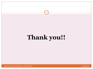 7/4/2019Approaches to Learning (Dr. Ishrat Naaz)
9
Thank you!!
 