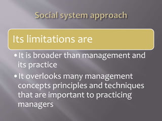 Its limitations are
•It is broader than management and
its practice
•It overlooks many management
concepts principles and techniques
that are important to practicing
managers
 