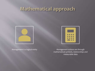 Management is a logical entity Management actions are through
mathematical symbols, relationships and
measurable data
 
