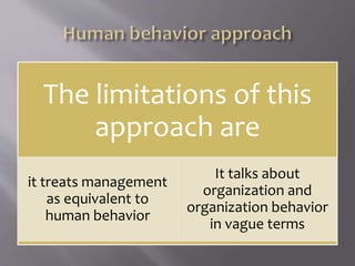 The limitations of this
approach are
it treats management
as equivalent to
human behavior
It talks about
organization and
organization behavior
in vague terms
 