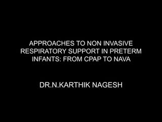 APPROACHES TO NON INVASIVE
RESPIRATORY SUPPORT IN PRETERM
INFANTS: FROM CPAP TO NAVA
DR.N.KARTHIK NAGESH
 
