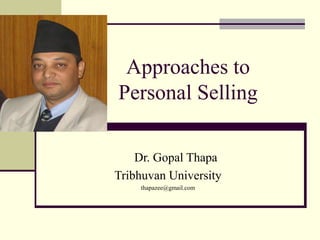 Approaches to
Personal Selling
Dr. Gopal Thapa
Tribhuvan University
thapazee@gmail.com
 