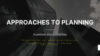 APPROACHES TO PLANNING
PLANNING AND BUDGETING
P R E S E N T E D T O : D R . J O S E F I N A B I T O N I O D P A
P R E S E N T E D B Y : H A Z E L R . C A R I A S O
M P A S T U D E N T
 