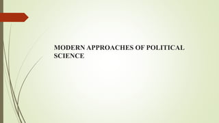 MODERN APPROACHES OF POLITICAL
SCIENCE
 