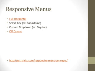 Responsive Menus
•   Full Horizontal
•   Select Box (ex. RoomTemp)
•   Custom Dropdown (ex. Daystar)
•   Off Canvas




• http://css-tricks.com/responsive-menu-concepts/
 