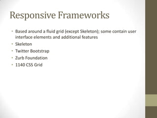 Responsive Frameworks
• Based around a fluid grid (except Skeleton); some contain user
  interface elements and additional features
• Skeleton
• Twitter Bootstrap
• Zurb Foundation
• 1140 CSS Grid
 