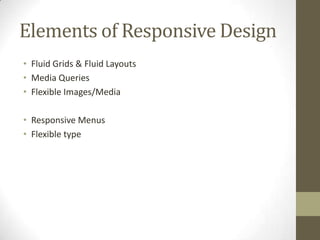 Elements of Responsive Design
• Fluid Grids & Fluid Layouts
• Media Queries
• Flexible Images/Media

• Responsive Menus
• Flexible type
 
