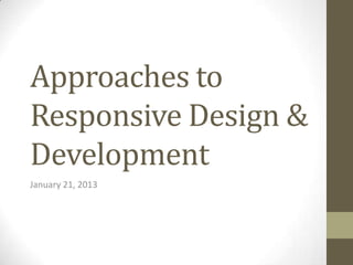 Approaches to
Responsive Design &
Development
January 21, 2013
 