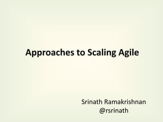 Approaches to Scaling Agile
Srinath Ramakrishnan
@rsrinath
 