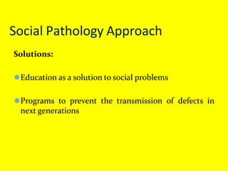 Social Pathology Approach
Solutions:
⚫Education as a solution to social problems
⚫Programs to prevent the transmission of defects in
next generations
 
