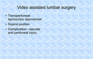 Video assisted lumbar surgery
●

●
●

Transperitoneal
laproscopic approaches
Supine position
Complication- vascular
and peritoneal injury

 