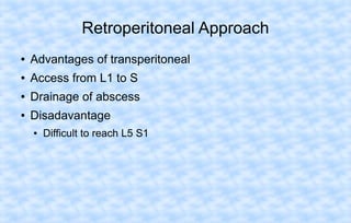 Retroperitoneal Approach
●

Advantages of transperitoneal

●

Access from L1 to S

●

Drainage of abscess

●

Disadavantage
●

Difficult to reach L5 S1

 