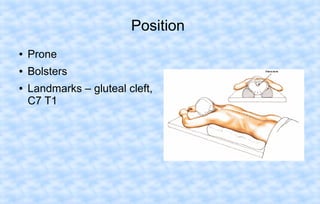 Position
●

Prone

●

Bolsters

●

Landmarks – gluteal cleft,
C7 T1

 