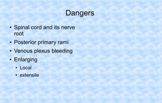 Dangers
●

Spinal cord and its nerve
root

●

Posterior primary rami

●

Venous plexus bleeding

●

Enlarging
●

Local

●

extensile

 