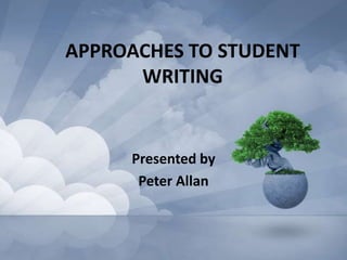 APPROACHES TO STUDENT WRITING Presentedby Peter Allan 