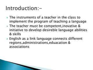  The instruments of a teacher in the class to
implement the program of teaching a language
 The teacher must be competen...