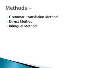  Grammar-translation Method
 Direct Method
 Bilingual Method
 