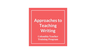 Approaches to
Teaching
Writing
Colombia Teacher
Training Program
 
