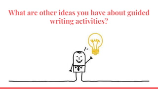 What are other ideas you have about guided
writing activities?
 