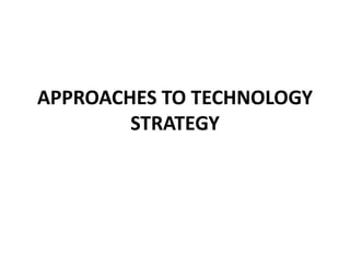 APPROACHES TO TECHNOLOGY 
STRATEGY 
 