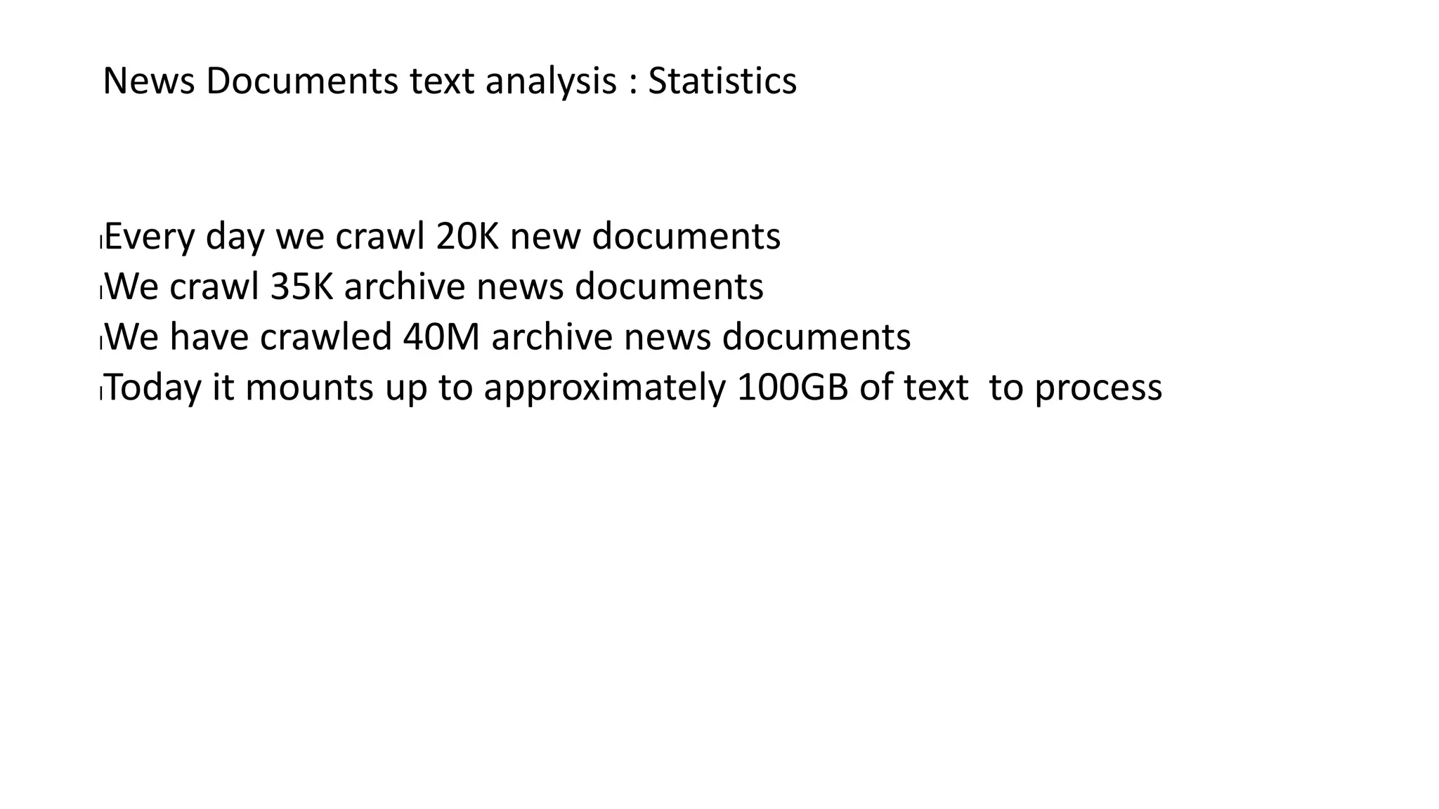 News Documents text analysis : Statistics
lEvery day we crawl 20K new documents
lWe crawl 35K archive news documents
lWe have crawled 40M archive news documents
lToday it mounts up to approximately 100GB of text to process
 