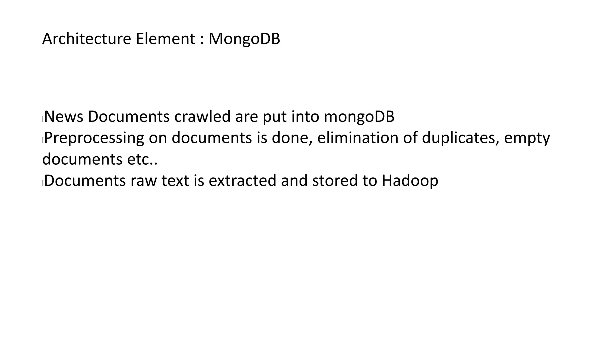 Architecture Element : MongoDB
lNews Documents crawled are put into mongoDB
lPreprocessing on documents is done, elimination of duplicates, empty
documents etc..
lDocuments raw text is extracted and stored to Hadoop
 