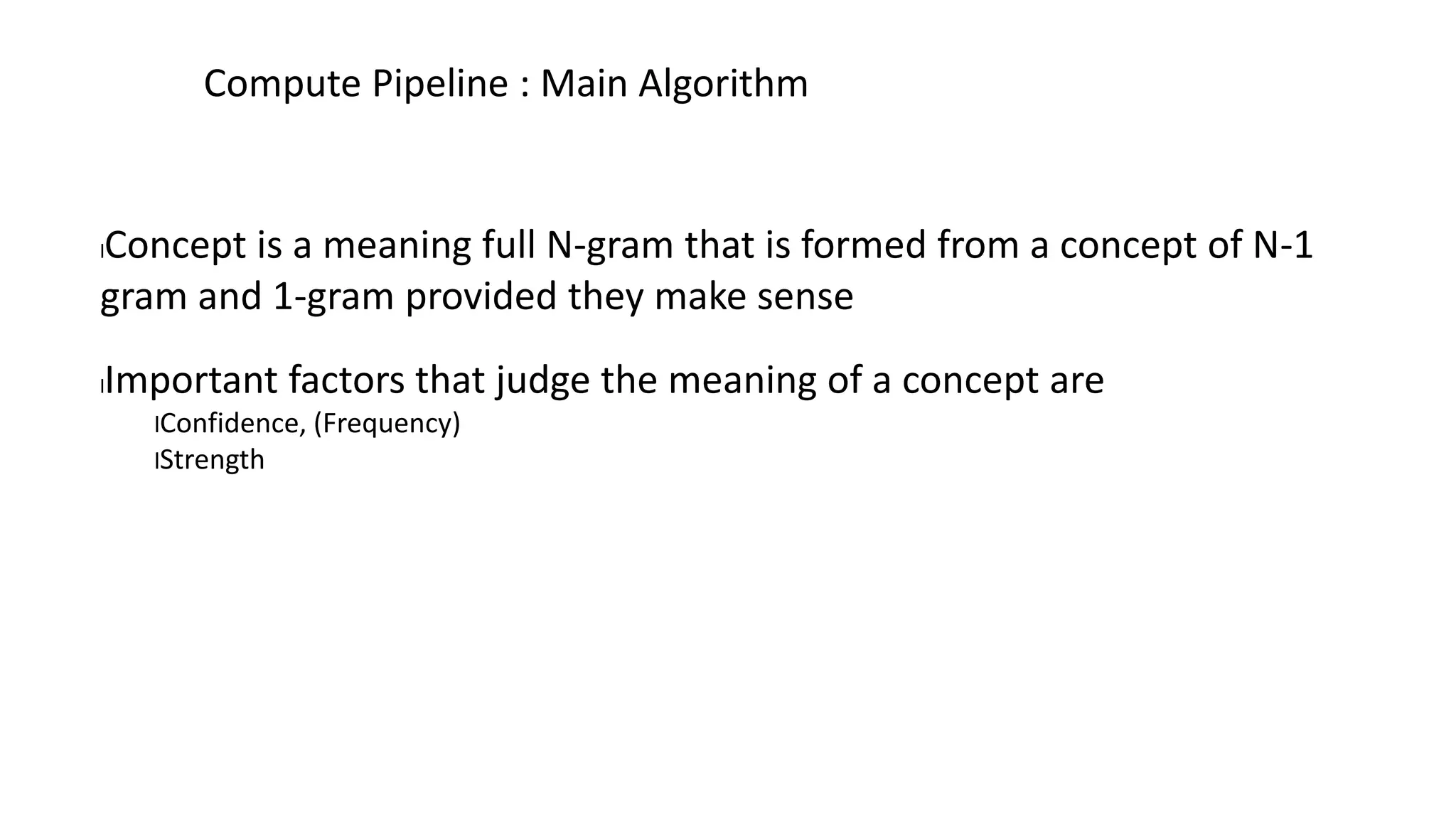 lConcept is a meaning full N-gram that is formed from a concept of N-1
gram and 1-gram provided they make sense
lImportant factors that judge the meaning of a concept are
lConfidence, (Frequency)
lStrength
Compute Pipeline : Main Algorithm
 