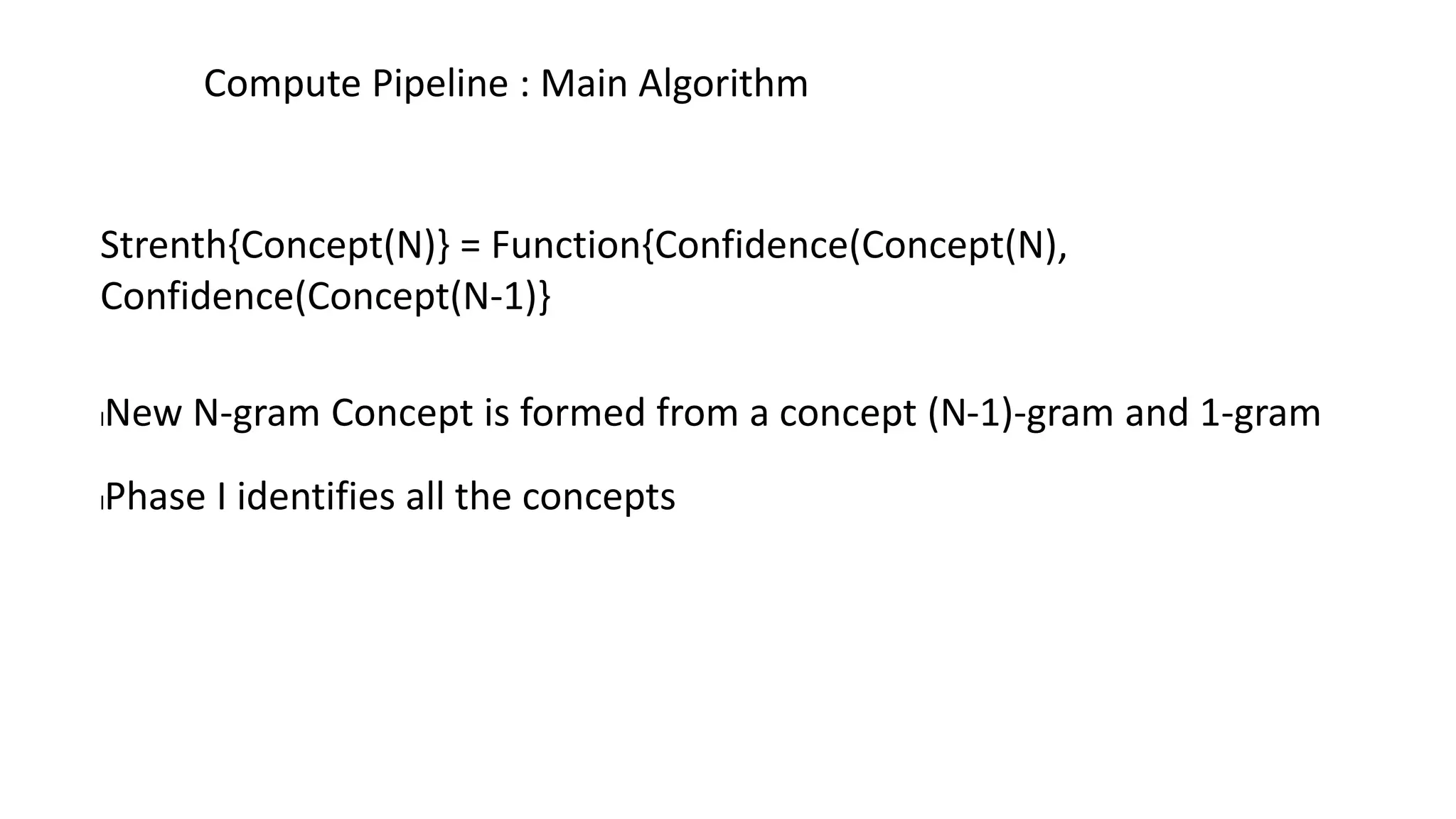 Strenth{Concept(N)} = Function{Confidence(Concept(N),
Confidence(Concept(N-1)}
lNew N-gram Concept is formed from a concept (N-1)-gram and 1-gram
lPhase I identifies all the concepts
Compute Pipeline : Main Algorithm
 