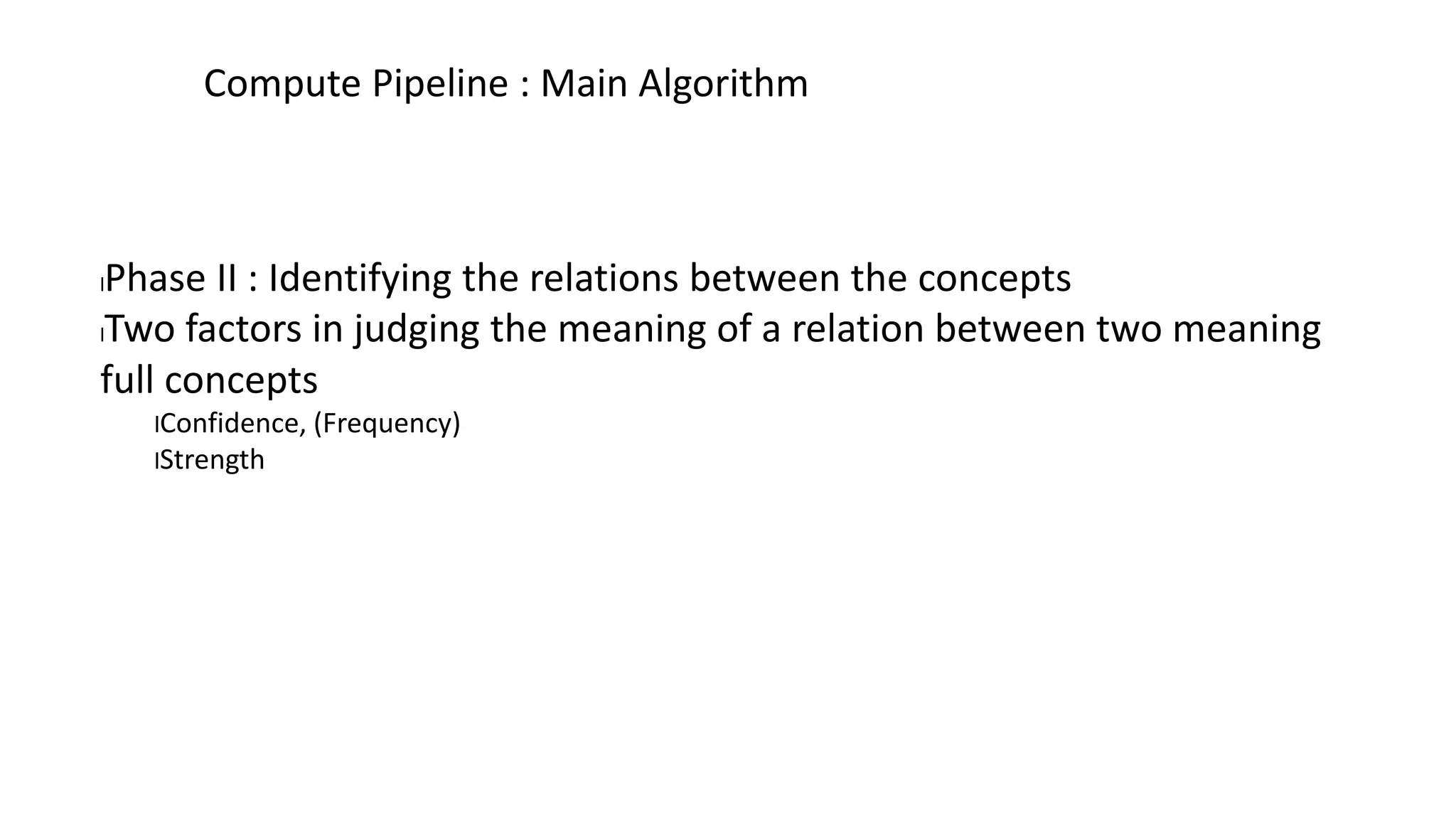 lPhase II : Identifying the relations between the concepts
lTwo factors in judging the meaning of a relation between two meaning
full concepts
lConfidence, (Frequency)
lStrength
Compute Pipeline : Main Algorithm
 