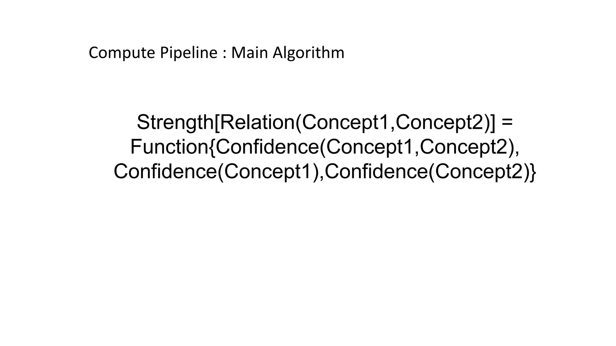 Compute Pipeline : Main Algorithm
Strength[Relation(Concept1,Concept2)] =
Function{Confidence(Concept1,Concept2),
Confidence(Concept1),Confidence(Concept2)}
 