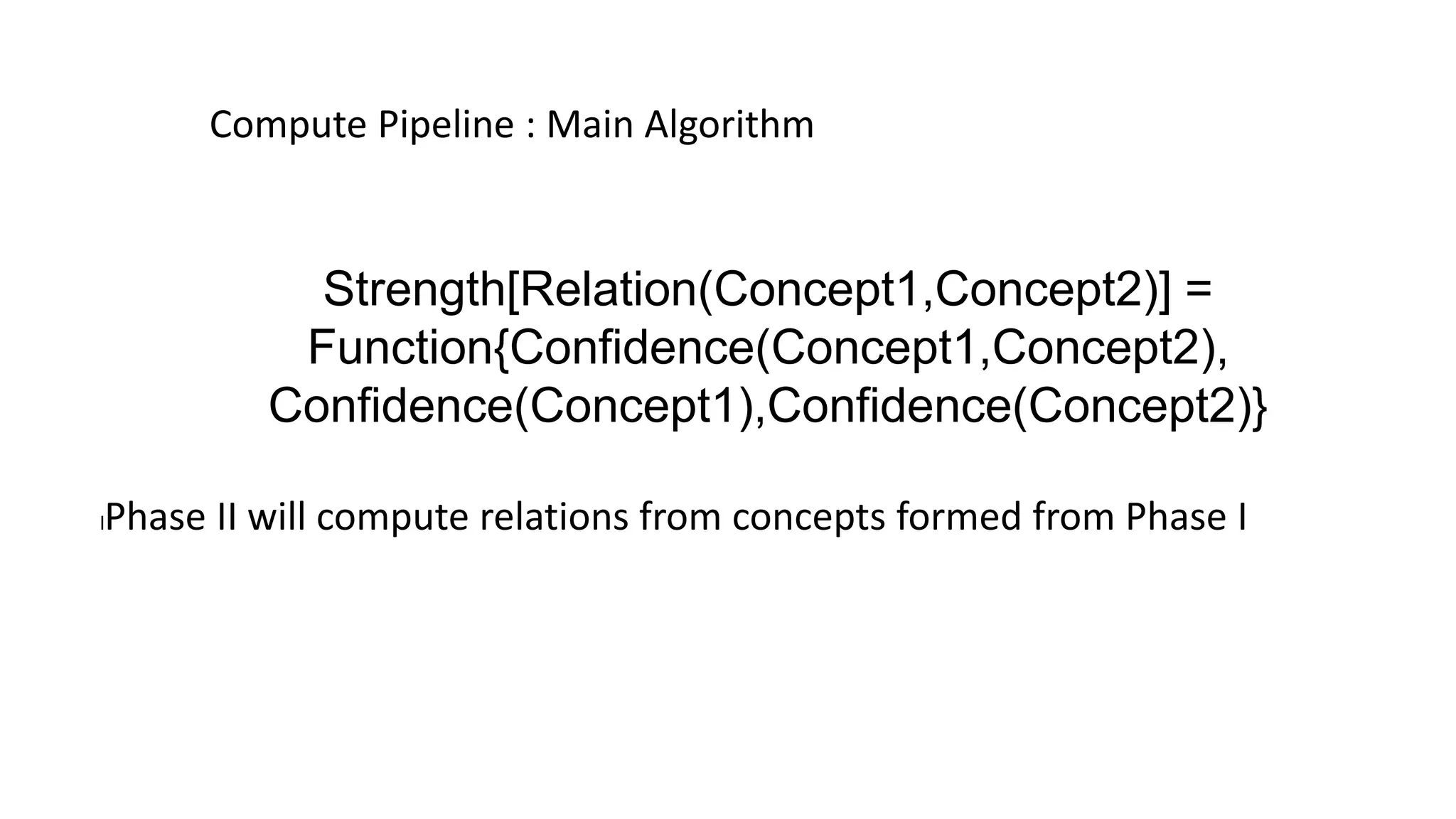 Compute Pipeline : Main Algorithm
lPhase II will compute relations from concepts formed from Phase I
Strength[Relation(Concept1,Concept2)] =
Function{Confidence(Concept1,Concept2),
Confidence(Concept1),Confidence(Concept2)}
 