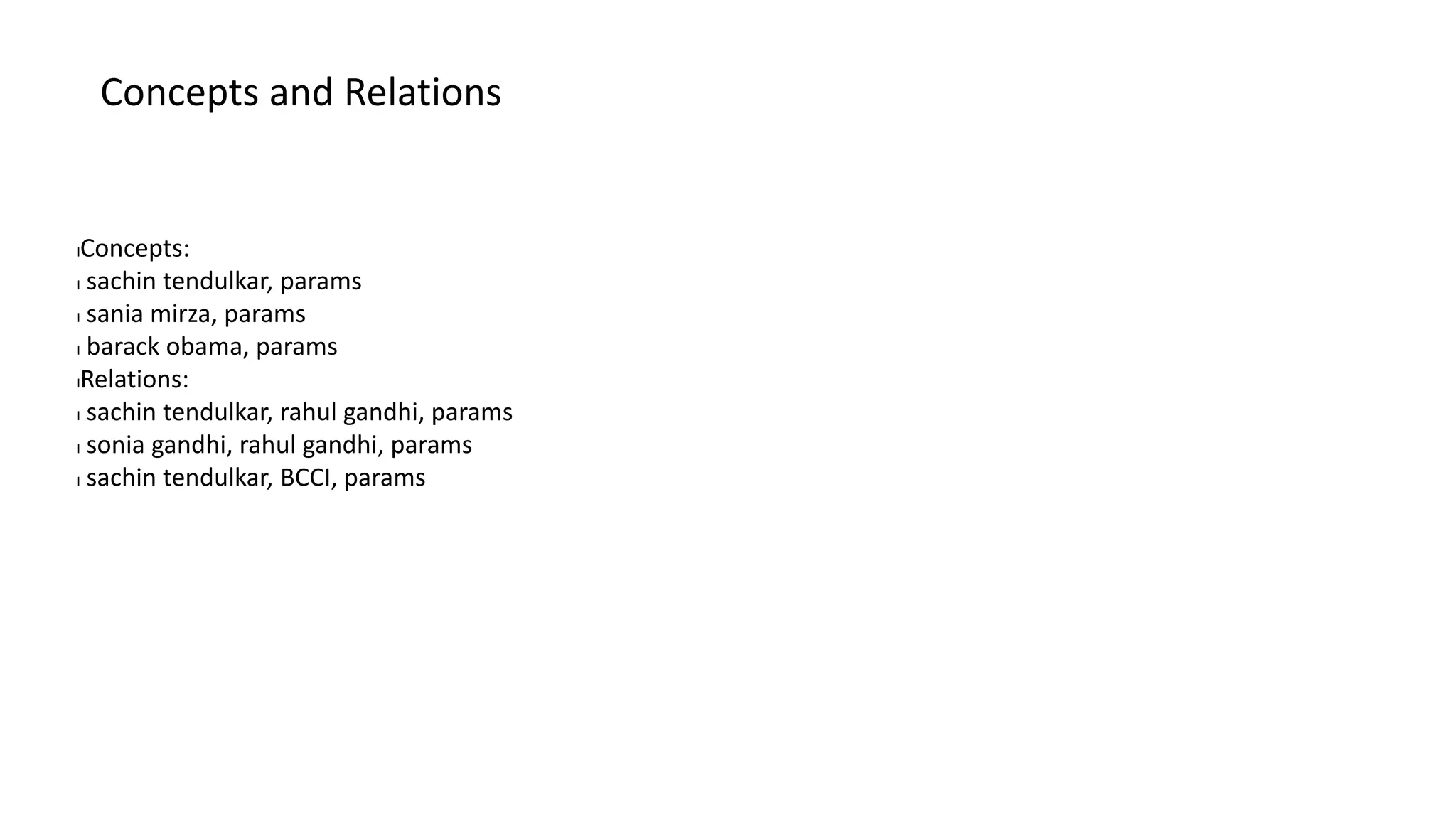 Concepts and Relations
lConcepts:
l sachin tendulkar, params
l sania mirza, params
l barack obama, params
lRelations:
l sachin tendulkar, rahul gandhi, params
l sonia gandhi, rahul gandhi, params
l sachin tendulkar, BCCI, params
 