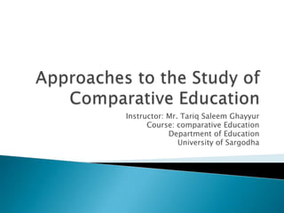 Instructor: Mr. Tariq Saleem Ghayyur
Course: comparative Education
Department of Education
University of Sargodha
 