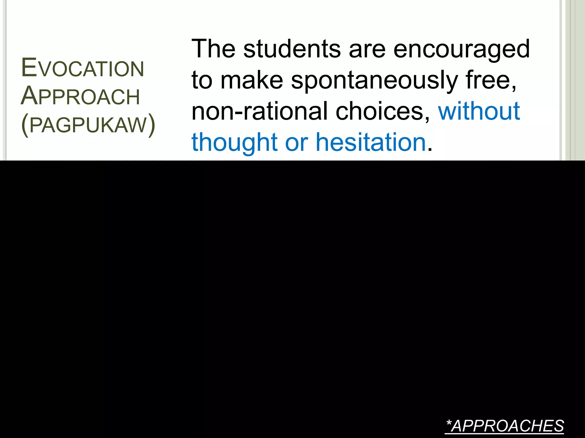 *APPROACHES
The students are encouraged
to make spontaneously free,
non-rational choices, without
thought or hesitation.
EVOCATION
APPROACH
(PAGPUKAW)
 