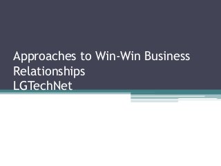 Approaches to Win-Win Business
Relationships
LGTechNet
 