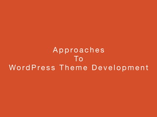 A p p ro a c h e s 

To 

Wo rd P re s s T h e m e D e v e l o p m e n t
 