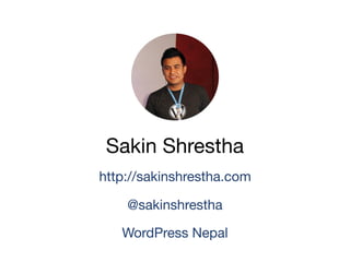 Sakin Shrestha
http://sakinshrestha.com
@sakinshrestha
WordPress Nepal
 